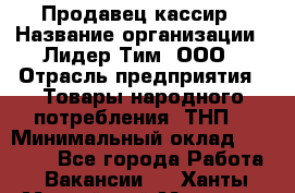 Продавец-кассир › Название организации ­ Лидер Тим, ООО › Отрасль предприятия ­ Товары народного потребления (ТНП) › Минимальный оклад ­ 21 500 - Все города Работа » Вакансии   . Ханты-Мансийский,Мегион г.